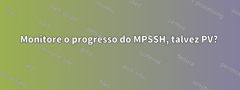 Monitore o progresso do MPSSH, talvez PV?