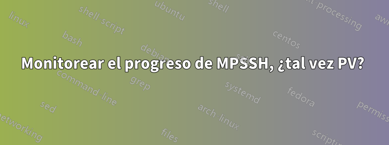 Monitorear el progreso de MPSSH, ¿tal vez PV?