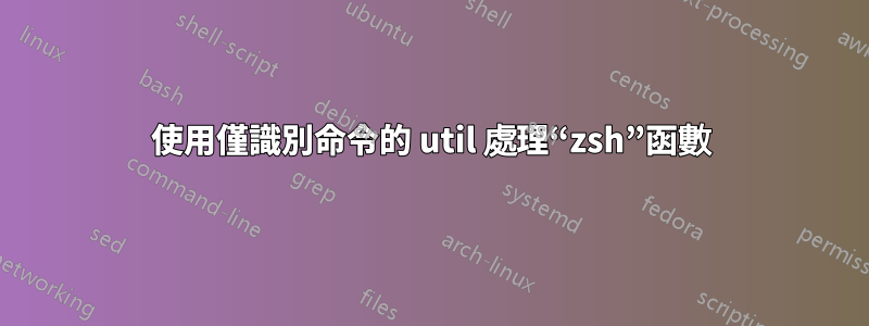 使用僅識別命令的 util 處理“zsh”函數