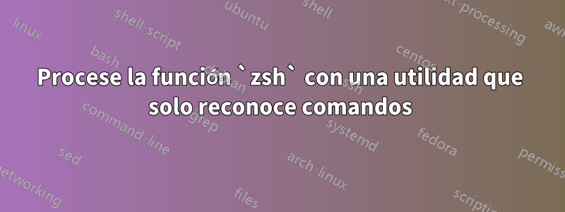 Procese la función `zsh` con una utilidad que solo reconoce comandos