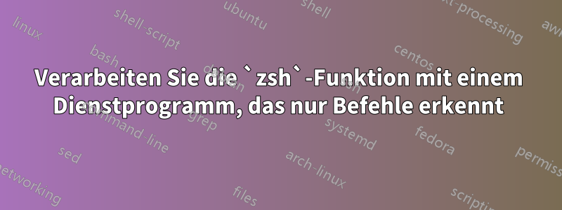 Verarbeiten Sie die `zsh`-Funktion mit einem Dienstprogramm, das nur Befehle erkennt