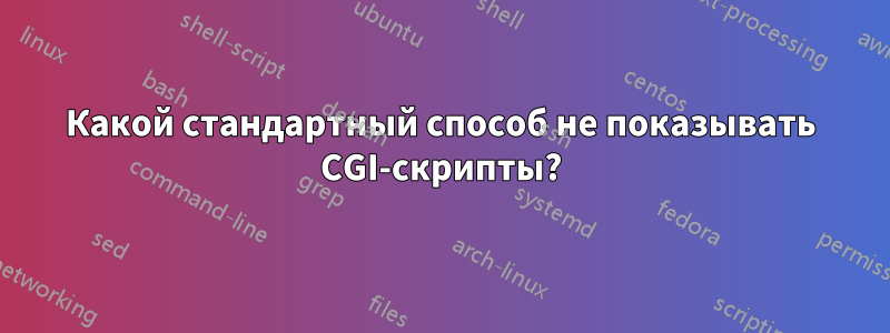 Какой стандартный способ не показывать CGI-скрипты?