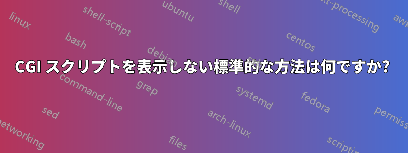 CGI スクリプトを表示しない標準的な方法は何ですか?