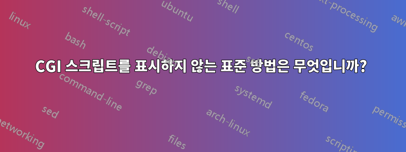 CGI 스크립트를 표시하지 않는 표준 방법은 무엇입니까?