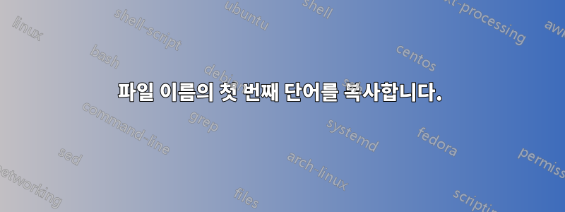 파일 이름의 첫 번째 단어를 복사합니다.