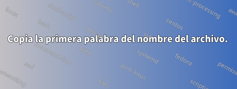 Copia la primera palabra del nombre del archivo.