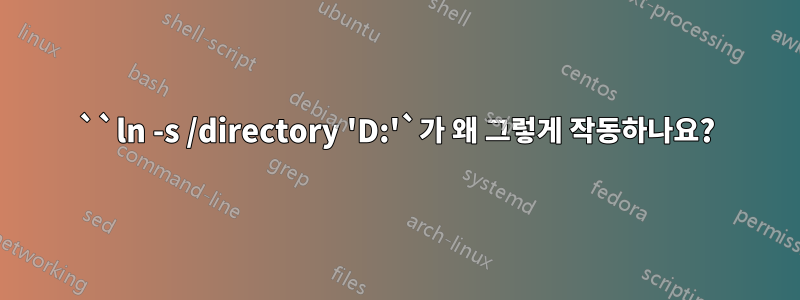 ``ln -s /directory 'D:'`가 왜 그렇게 작동하나요?
