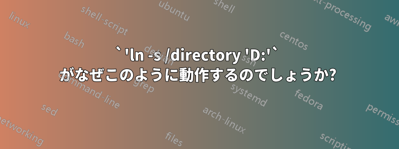 `'ln -s /directory 'D:'` がなぜこのように動作するのでしょうか?