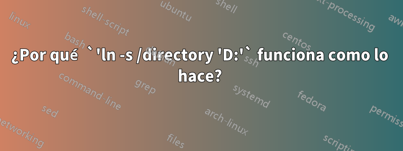 ¿Por qué `'ln -s /directory 'D:'` funciona como lo hace?