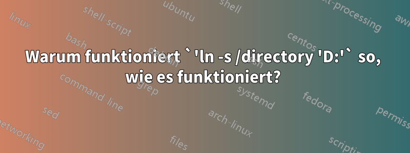 Warum funktioniert `'ln -s /directory 'D:'` so, wie es funktioniert?