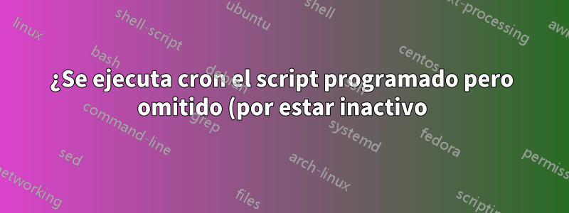 ¿Se ejecuta cron el script programado pero omitido (por estar inactivo) después de despertarse?