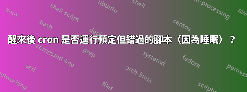 醒來後 cron 是否運行預定但錯過的腳本（因為睡眠）？