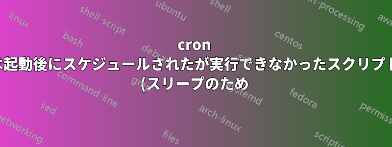 cron は起動後にスケジュールされたが実行できなかったスクリプト (スリープのため) を実行しますか?