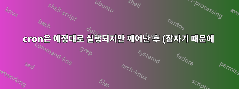 cron은 예정대로 실행되지만 깨어난 후 (잠자기 때문에) 스크립트를 놓쳤습니까?