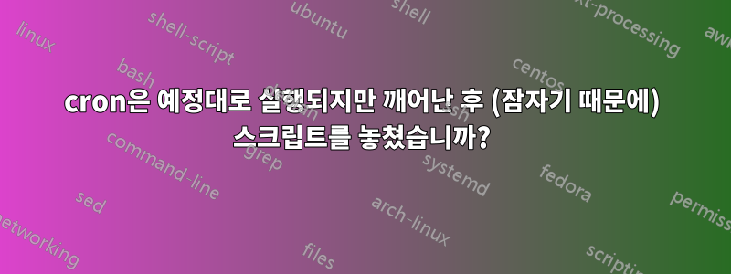 cron은 예정대로 실행되지만 깨어난 후 (잠자기 때문에) 스크립트를 놓쳤습니까?