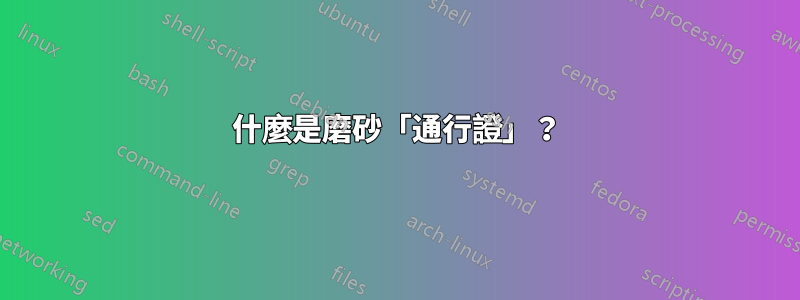 什麼是磨砂「通行證」？