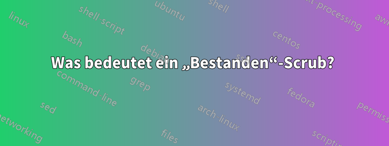 Was bedeutet ein „Bestanden“-Scrub?
