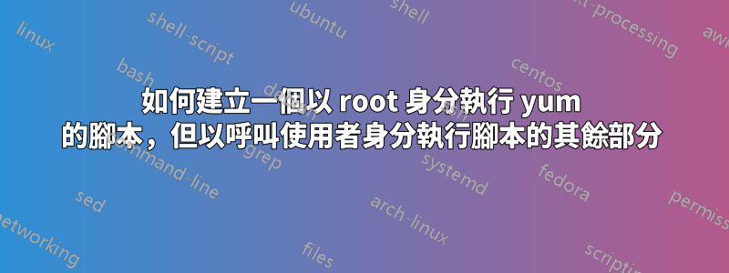 如何建立一個以 root 身分執行 yum 的腳本,但以呼叫使用者身分執行腳本的其餘部分