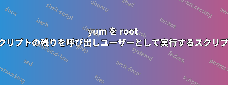 yum を root として実行し、スクリプトの残りを呼び出しユーザーとして実行するスクリプトを作成する方法