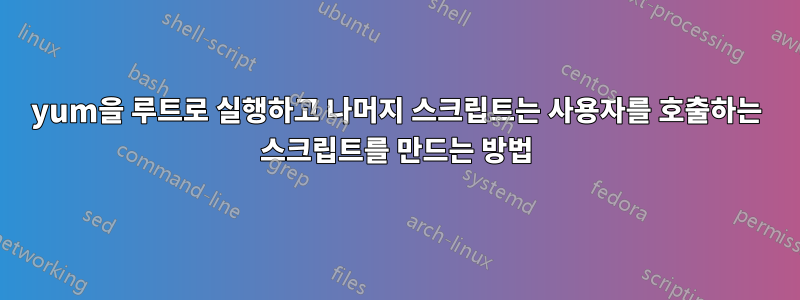yum을 루트로 실행하고 나머지 스크립트는 사용자를 호출하는 스크립트를 만드는 방법