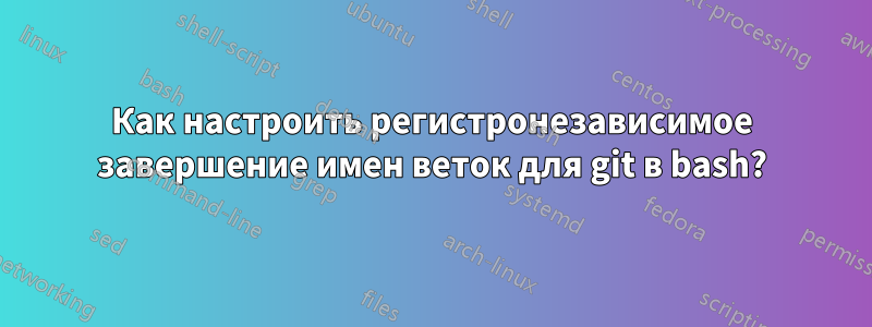 Как настроить регистронезависимое завершение имен веток для git в bash?