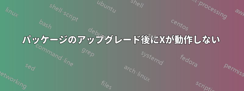 パッケージのアップグレード後にXが動作しない