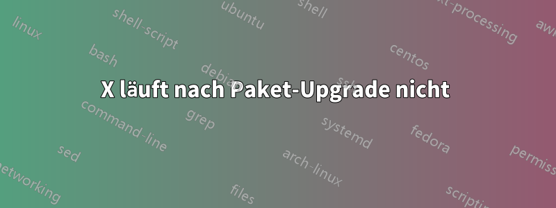 X läuft nach Paket-Upgrade nicht