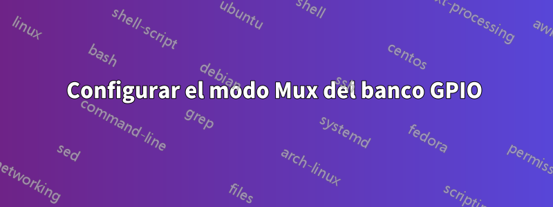 Configurar el modo Mux del banco GPIO