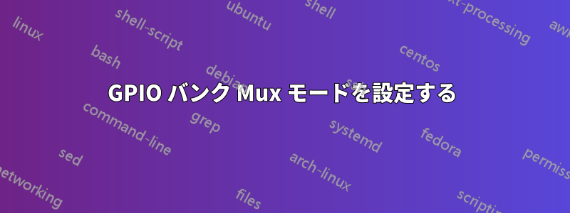 GPIO バンク Mux モードを設定する