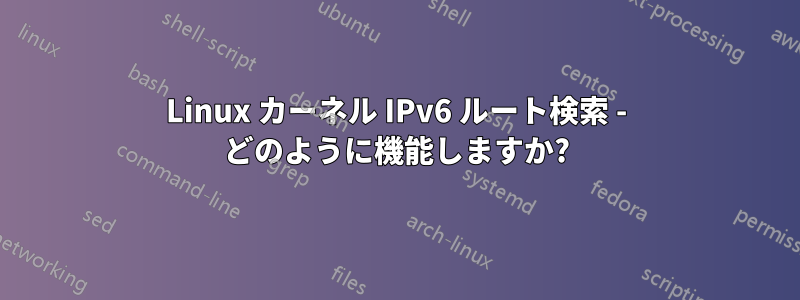 Linux カーネル IPv6 ルート検索 - どのように機能しますか?