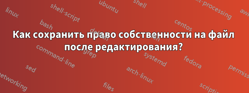Как сохранить право собственности на файл после редактирования?