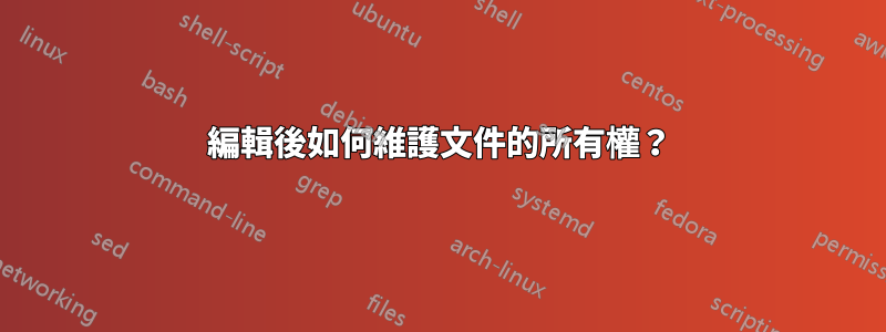 編輯後如何維護文件的所有權？