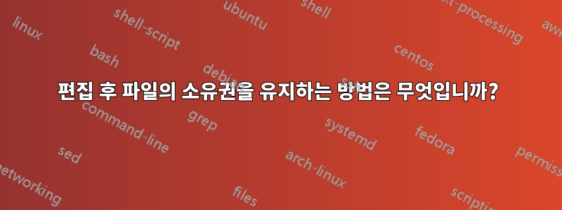 편집 후 파일의 소유권을 유지하는 방법은 무엇입니까?