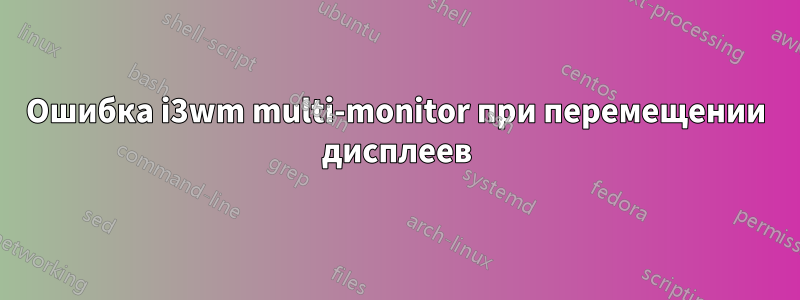 Ошибка i3wm multi-monitor при перемещении дисплеев