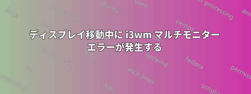 ディスプレイ移動中に i3wm マルチモニター エラーが発生する