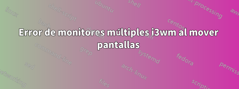 Error de monitores múltiples i3wm al mover pantallas