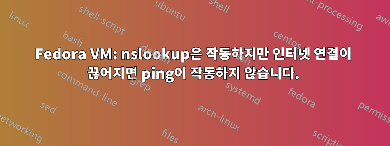 Fedora VM: nslookup은 작동하지만 인터넷 연결이 끊어지면 ping이 작동하지 않습니다.