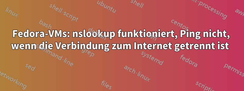 Fedora-VMs: nslookup funktioniert, Ping nicht, wenn die Verbindung zum Internet getrennt ist 