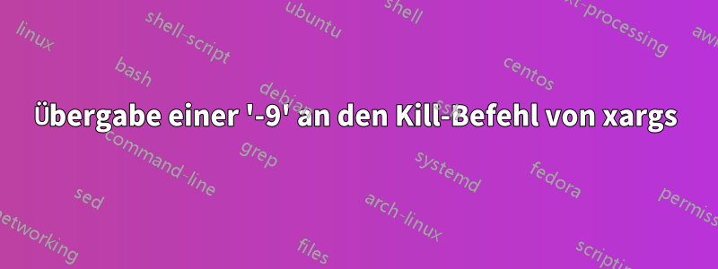 Übergabe einer '-9' an den Kill-Befehl von xargs