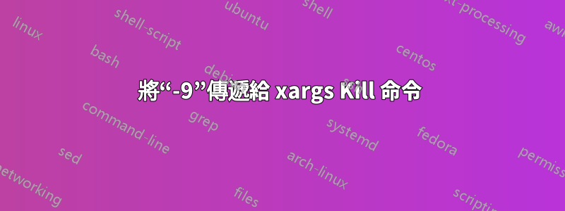 將“-9”傳遞給 xargs Kill 命令