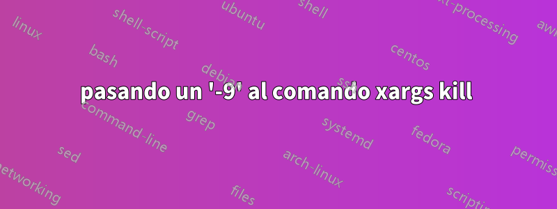 pasando un '-9' al comando xargs kill