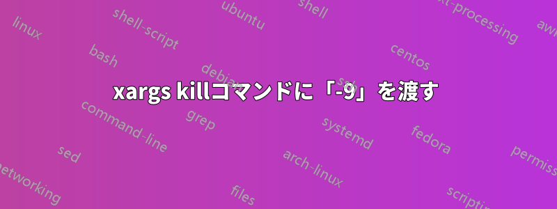 xargs killコマンドに「-9」を渡す