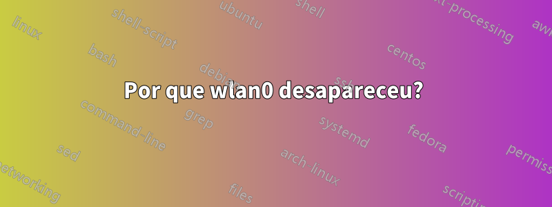 Por que wlan0 desapareceu?