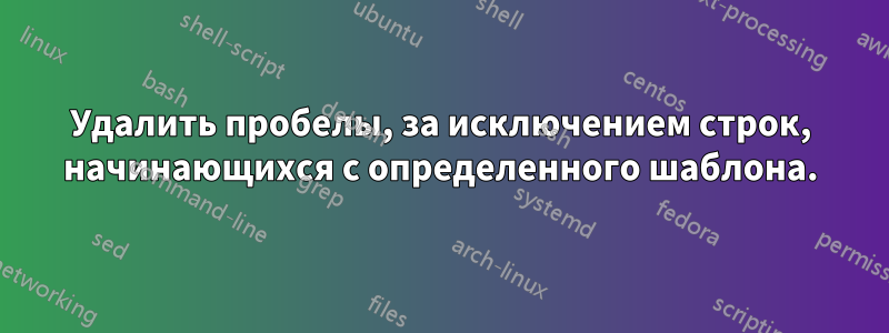 Удалить пробелы, за исключением строк, начинающихся с определенного шаблона.