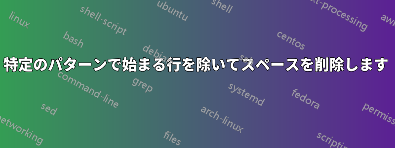 特定のパターンで始まる行を除いてスペースを削除します