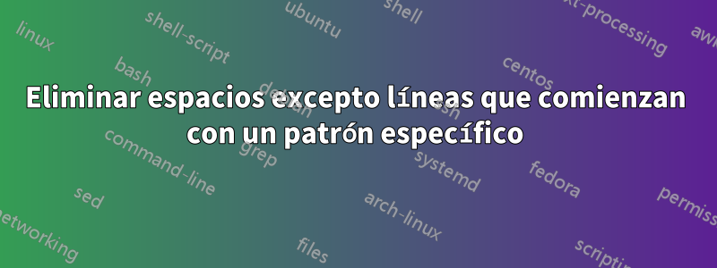 Eliminar espacios excepto líneas que comienzan con un patrón específico