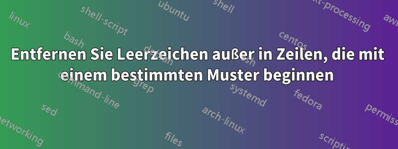 Entfernen Sie Leerzeichen außer in Zeilen, die mit einem bestimmten Muster beginnen
