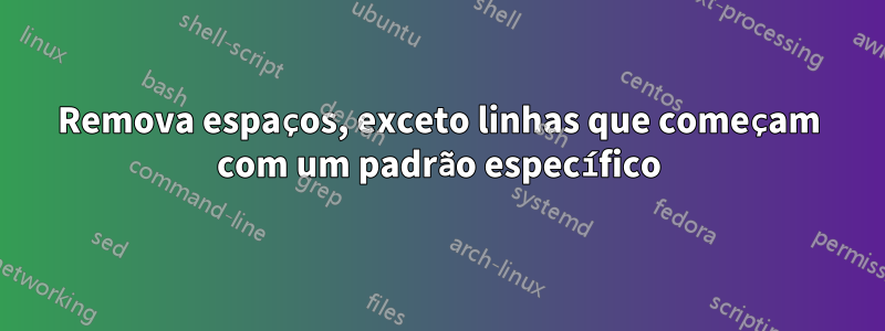 Remova espaços, exceto linhas que começam com um padrão específico