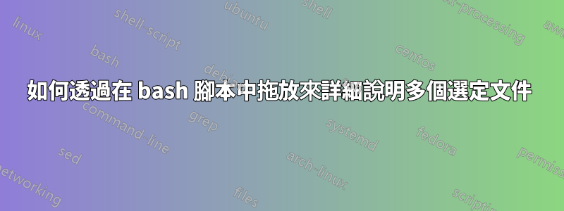 如何透過在 bash 腳本中拖放來詳細說明多個選定文件