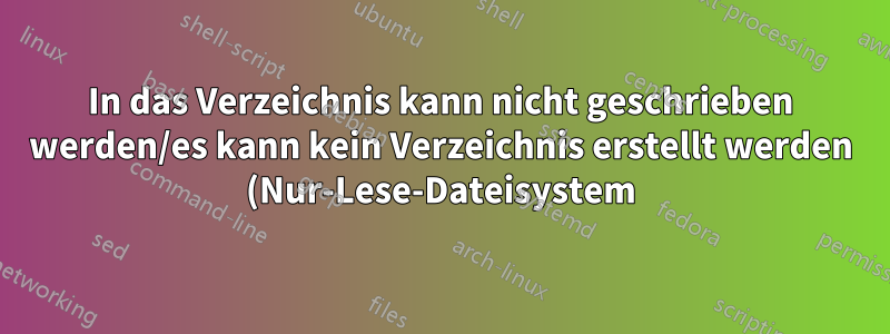 In das Verzeichnis kann nicht geschrieben werden/es kann kein Verzeichnis erstellt werden (Nur-Lese-Dateisystem)